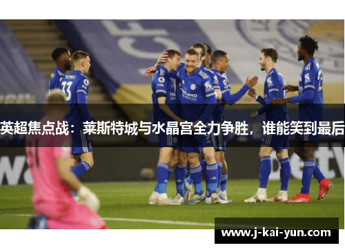 英超焦点战:莱斯特城与水晶宫全力争胜,谁能笑到最后 英超焦点战:莱斯特城与水晶宫全力争胜,谁能笑到最后