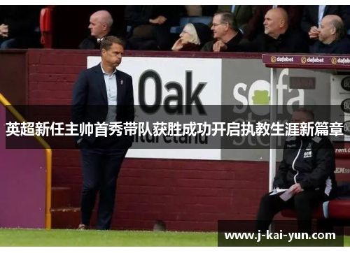 英超新任主帅首秀带队获胜成功开启执教生涯新篇章
