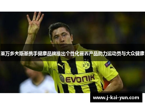 莱万多夫斯基携手健康品牌推出个性化营养产品助力运动员与大众健康