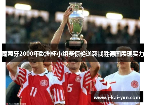 葡萄牙2000年欧洲杯小组赛惊艳逆袭战胜德国展现实力 葡萄牙2000年欧洲杯小组赛惊艳逆袭战胜德国展现实力