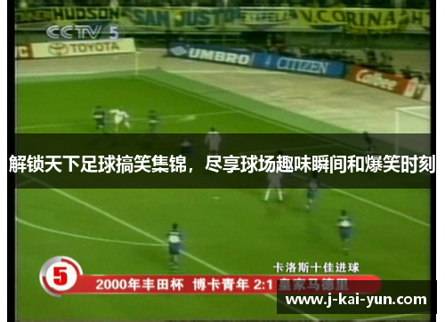 解锁天下足球搞笑集锦,尽享球场趣味瞬间和爆笑时刻 解锁天下足球搞笑集锦,尽享球场趣味瞬间和爆笑时刻
