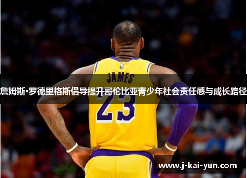 詹姆斯·罗德里格斯倡导提升哥伦比亚青少年社会责任感与成长路径 詹姆斯·罗德里格斯倡导提升哥伦比亚青少年社会责任感与成长路径