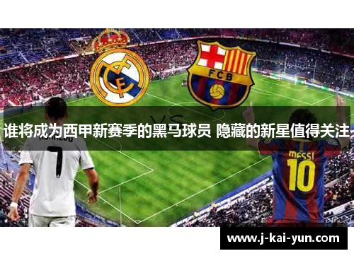 谁将成为西甲新赛季的黑马球员 隐藏的新星值得关注