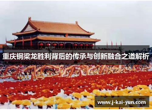 重庆铜梁龙胜利背后的传承与创新融合之道解析