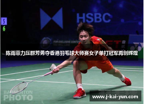 陈雨菲力压群芳勇夺香港羽毛球大师赛女子单打冠军再创辉煌