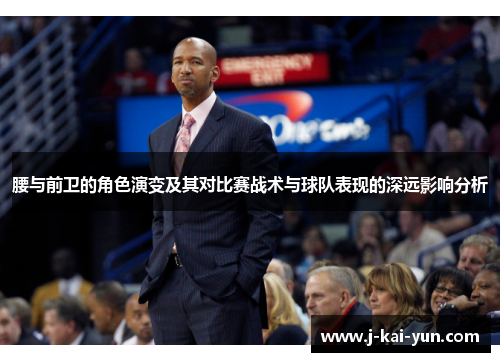 腰与前卫的角色演变及其对比赛战术与球队表现的深远影响分析 腰与前卫的角色演变及其对比赛战术与球队表现的深远影响分析