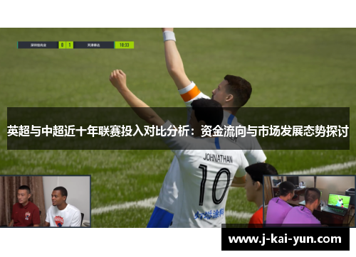 英超与中超近十年联赛投入对比分析：资金流向与市场发展态势探讨
