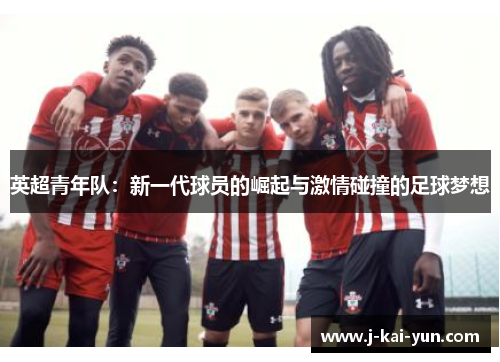 英超青年队：新一代球员的崛起与激情碰撞的足球梦想