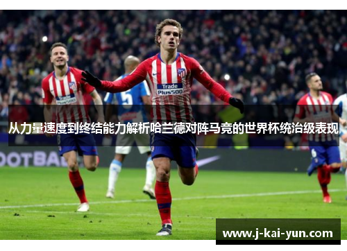 从力量速度到终结能力解析哈兰德对阵马竞的世界杯统治级表现