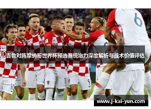 吉鲁对阵摩纳哥世界杯预选赛统治力深度解析与战术价值评估