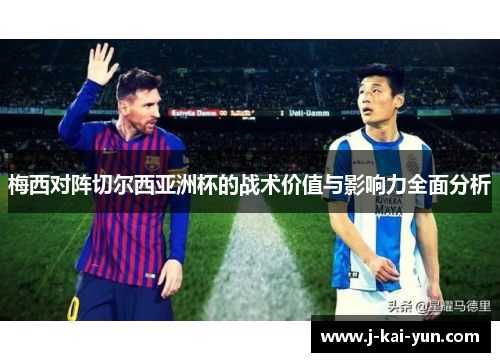 梅西对阵切尔西亚洲杯的战术价值与影响力全面分析 梅西对阵切尔西亚洲杯的战术价值与影响力全面分析
