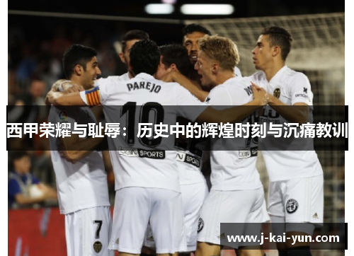西甲荣耀与耻辱:历史中的辉煌时刻与沉痛教训 西甲荣耀与耻辱:历史中的辉煌时刻与沉痛教训