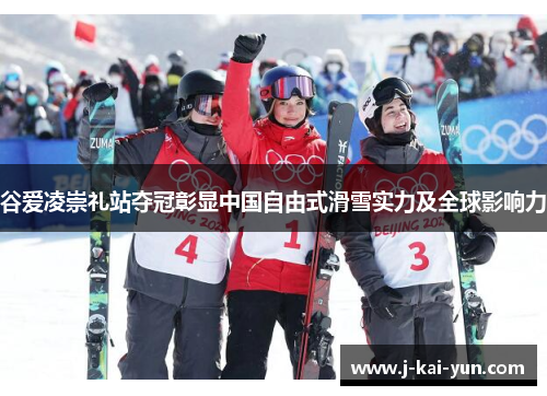 谷爱凌崇礼站夺冠彰显中国自由式滑雪实力及全球影响力