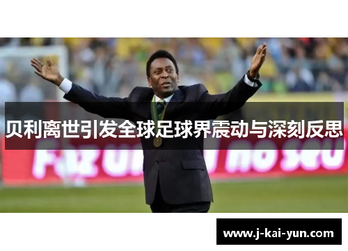 贝利离世引发全球足球界震动与深刻反思 贝利离世引发全球足球界震动与深刻反思