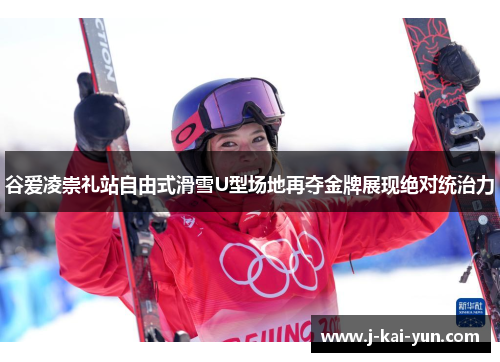 谷爱凌崇礼站自由式滑雪U型场地再夺金牌展现绝对统治力