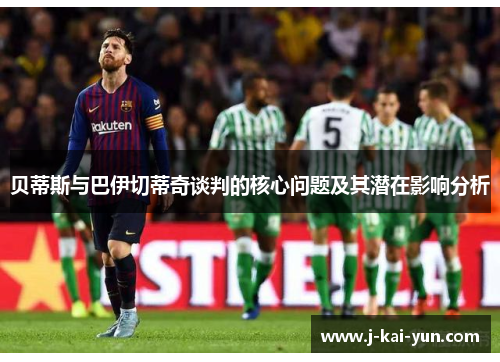 贝蒂斯与巴伊切蒂奇谈判的核心问题及其潜在影响分析