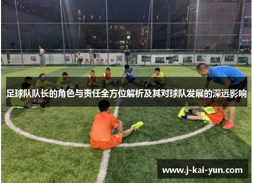 足球队队长的角色与责任全方位解析及其对球队发展的深远影响