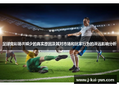 足球竞彩场次减少的真实原因及其对市场和玩家行为的深远影响分析