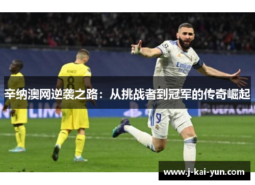 辛纳澳网逆袭之路:从挑战者到冠军的传奇崛起 辛纳澳网逆袭之路:从挑战者到冠军的传奇崛起