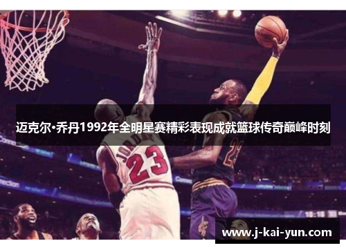 迈克尔·乔丹1992年全明星赛精彩表现成就篮球传奇巅峰时刻