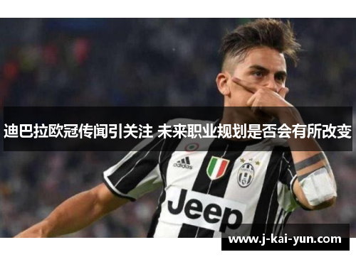 迪巴拉欧冠传闻引关注 未来职业规划是否会有所改变 迪巴拉欧冠传闻引关注 未来职业规划是否会有所改变