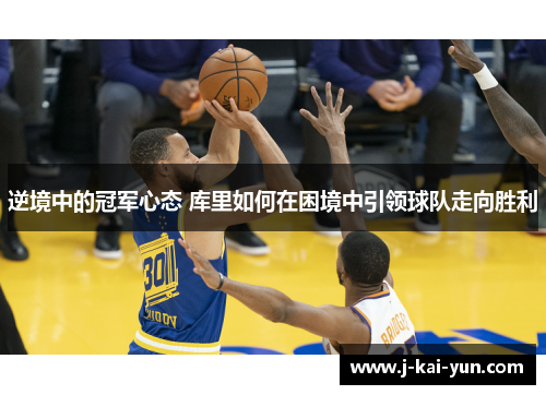逆境中的冠军心态 库里如何在困境中引领球队走向胜利 逆境中的冠军心态 库里如何在困境中引领球队走向胜利