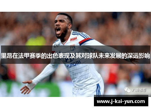 里昂在法甲赛季的出色表现及其对球队未来发展的深远影响 里昂在法甲赛季的出色表现及其对球队未来发展的深远影响