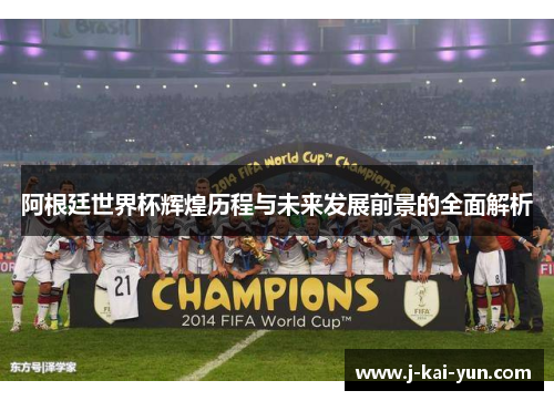 阿根廷世界杯辉煌历程与未来发展前景的全面解析