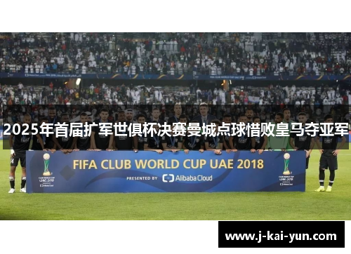 2025年首届扩军世俱杯决赛曼城点球惜败皇马夺亚军