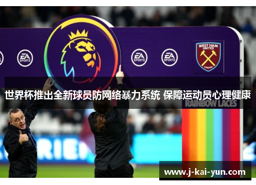 世界杯推出全新球员防网络暴力系统 保障运动员心理健康 世界杯推出全新球员防网络暴力系统 保障运动员心理健康