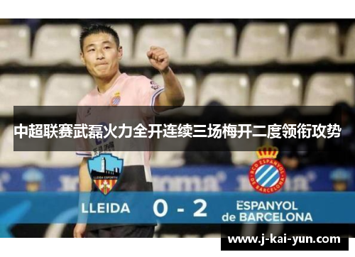 中超联赛武磊火力全开连续三场梅开二度领衔攻势 中超联赛武磊火力全开连续三场梅开二度领衔攻势