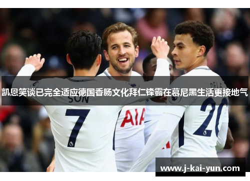凯恩笑谈已完全适应德国香肠文化拜仁锋霸在慕尼黑生活更接地气 凯恩笑谈已完全适应德国香肠文化拜仁锋霸在慕尼黑生活更接地气