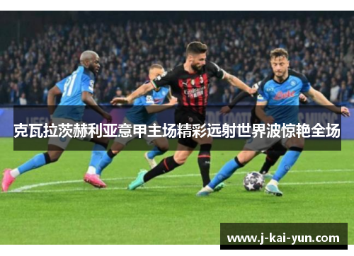 克瓦拉茨赫利亚意甲主场精彩远射世界波惊艳全场