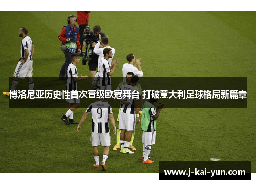 博洛尼亚历史性首次晋级欧冠舞台 打破意大利足球格局新篇章