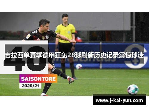 吉拉西单赛季德甲狂轰28球刷新历史记录震惊球迷