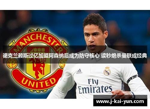 德克兰赖斯过亿加盟阿森纳后成为防守核心 读秒绝杀曼联成经典