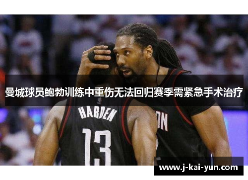 曼城球员鲍勃训练中重伤无法回归赛季需紧急手术治疗