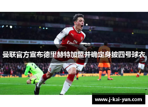 曼联官方宣布德里赫特加盟并确定身披四号球衣