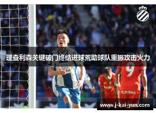 理查利森关键破门终结进球荒助球队重振攻击火力