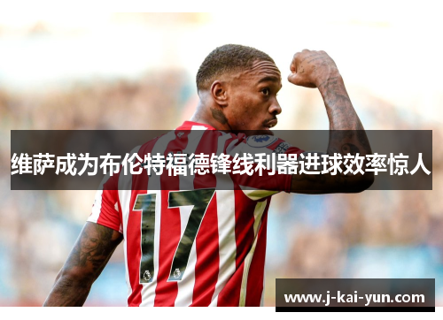 维萨成为布伦特福德锋线利器进球效率惊人