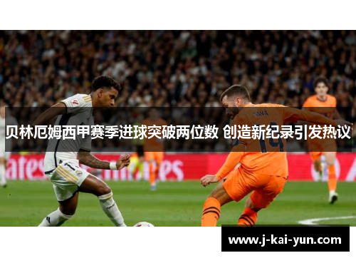 贝林厄姆西甲赛季进球突破两位数 创造新纪录引发热议