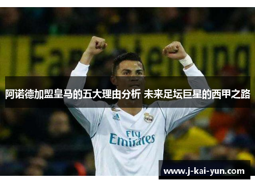 阿诺德加盟皇马的五大理由分析 未来足坛巨星的西甲之路