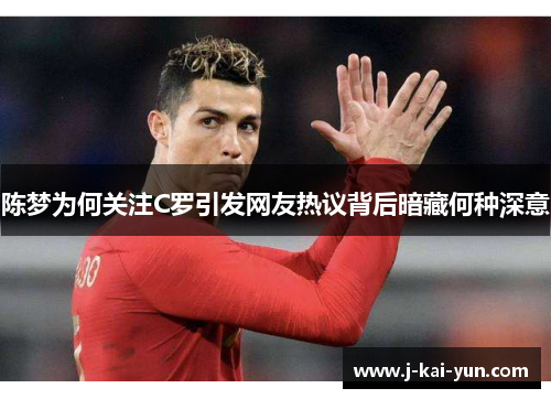 陈梦为何关注C罗引发网友热议背后暗藏何种深意
