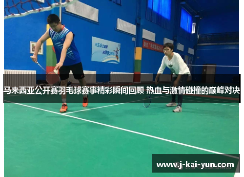 马来西亚公开赛羽毛球赛事精彩瞬间回顾 热血与激情碰撞的巅峰对决