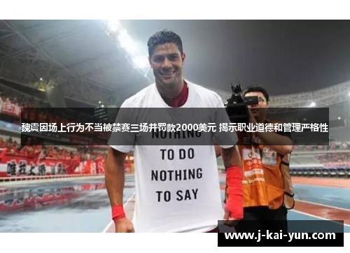 魏震因场上行为不当被禁赛三场并罚款2000美元 揭示职业道德和管理严格性