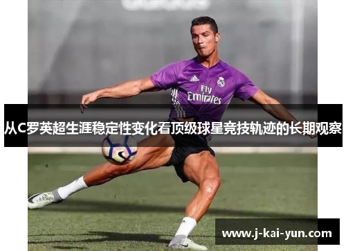 从C罗英超生涯稳定性变化看顶级球星竞技轨迹的长期观察