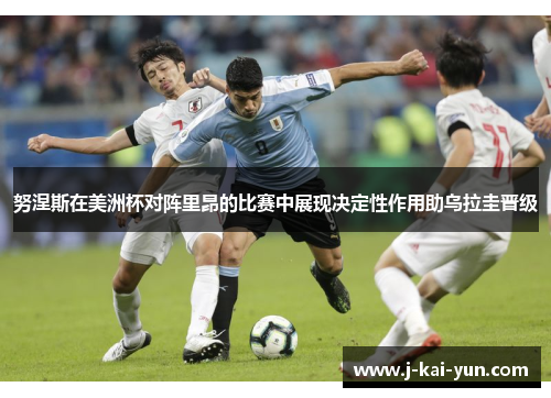 努涅斯在美洲杯对阵里昂的比赛中展现决定性作用助乌拉圭晋级