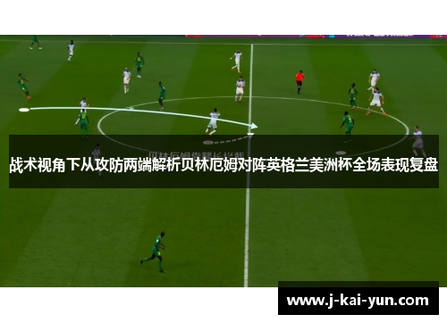 战术视角下从攻防两端解析贝林厄姆对阵英格兰美洲杯全场表现复盘 战术视角下从攻防两端解析贝林厄姆对阵英格兰美洲杯全场表现复盘
