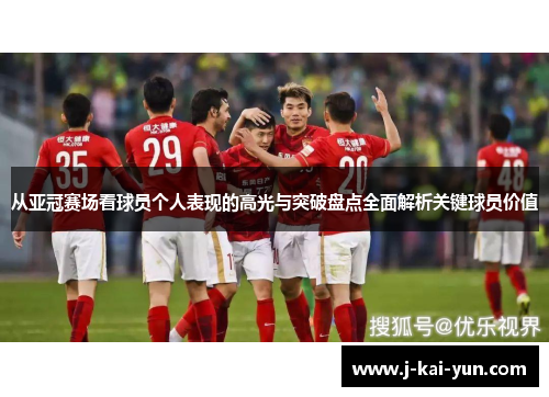 从亚冠赛场看球员个人表现的高光与突破盘点全面解析关键球员价值