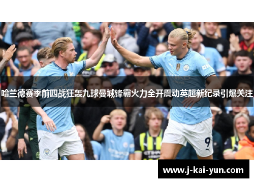 哈兰德赛季前四战狂轰九球曼城锋霸火力全开震动英超新纪录引爆关注 哈兰德赛季前四战狂轰九球曼城锋霸火力全开震动英超新纪录引爆关注